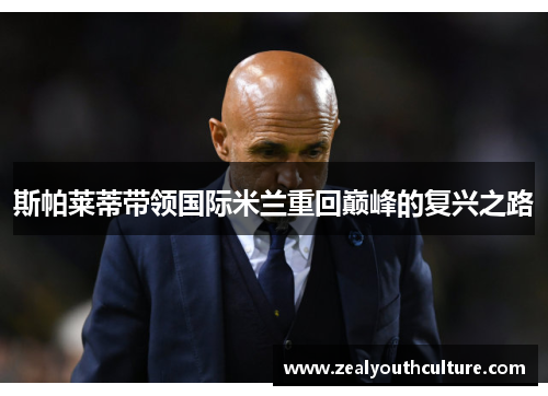 斯帕莱蒂带领国际米兰重回巅峰的复兴之路
