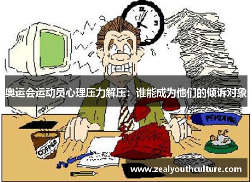 奥运会运动员心理压力解压：谁能成为他们的倾诉对象